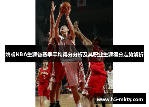 姚明NBA生涯各赛季平均得分分析及其职业生涯得分走势解析