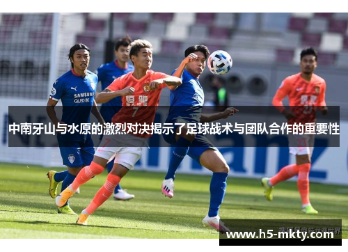 中南牙山与水原的激烈对决揭示了足球战术与团队合作的重要性